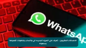 الأصدقاء المقربون.. تعرف على الميزة الجديدة في واتساب وخطوات تفعيلها بسهولة